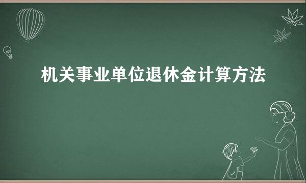 机关事业单位退休金计算方法