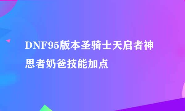 DNF95版本圣骑士天启者神思者奶爸技能加点
