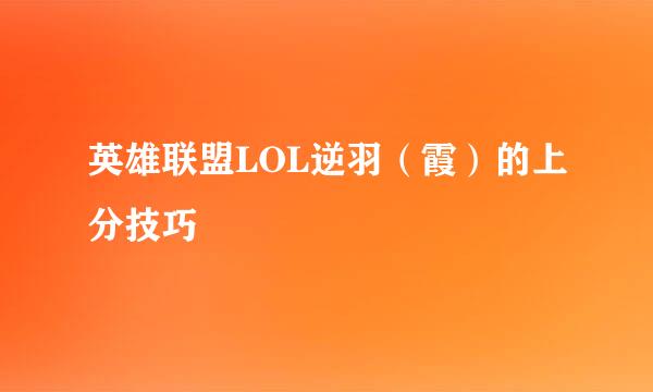 英雄联盟LOL逆羽（霞）的上分技巧
