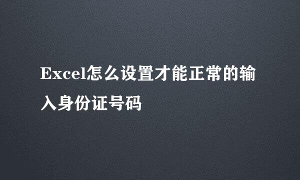 Excel怎么设置才能正常的输入身份证号码