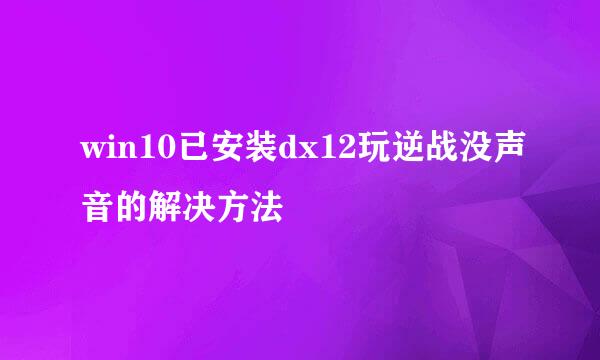 win10已安装dx12玩逆战没声音的解决方法