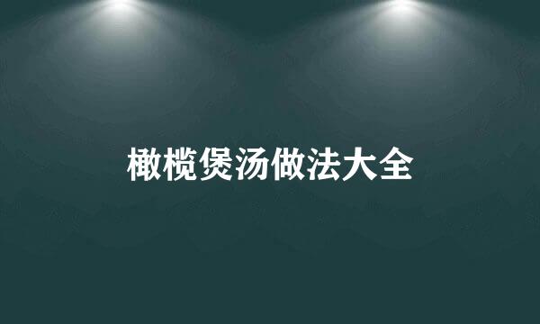 橄榄煲汤做法大全