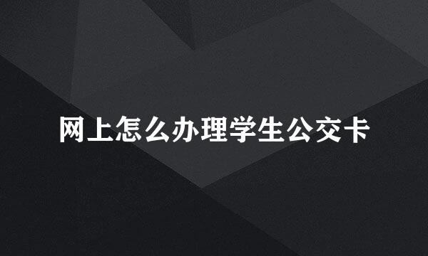 网上怎么办理学生公交卡