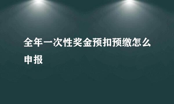 全年一次性奖金预扣预缴怎么申报