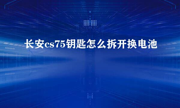 长安cs75钥匙怎么拆开换电池