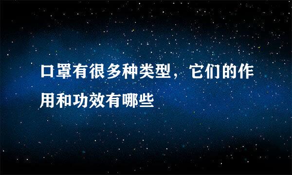 口罩有很多种类型，它们的作用和功效有哪些