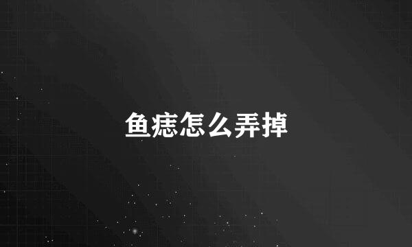 鱼痣怎么弄掉