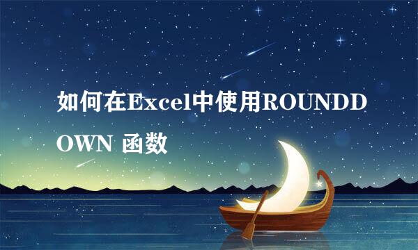 如何在Excel中使用ROUNDDOWN 函数