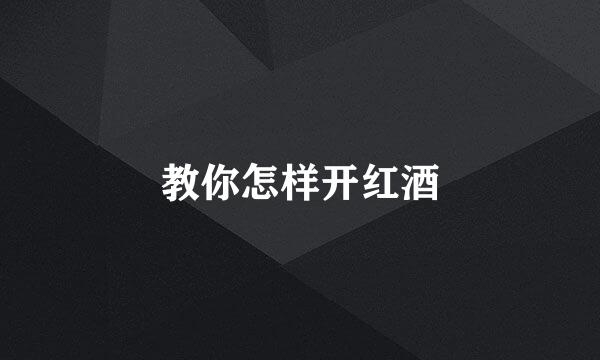 教你怎样开红酒