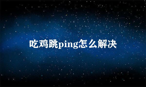 吃鸡跳ping怎么解决