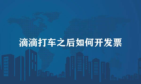滴滴打车之后如何开发票