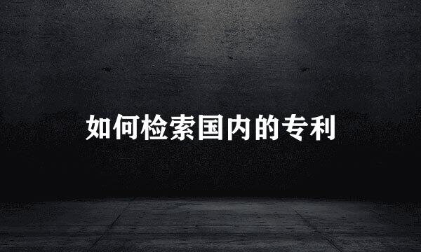 如何检索国内的专利
