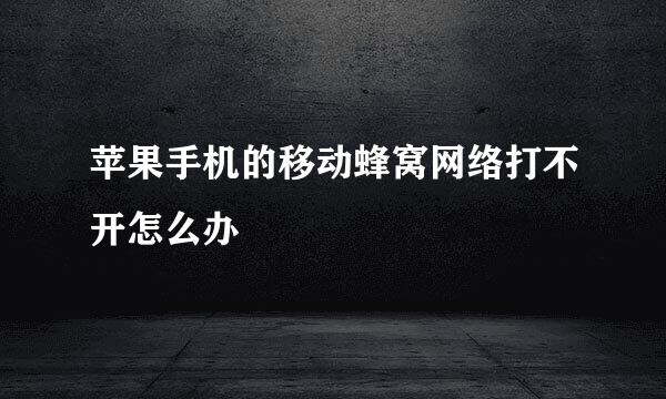 苹果手机的移动蜂窝网络打不开怎么办
