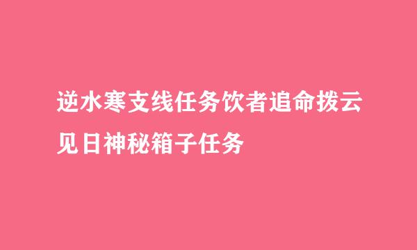 逆水寒支线任务饮者追命拨云见日神秘箱子任务