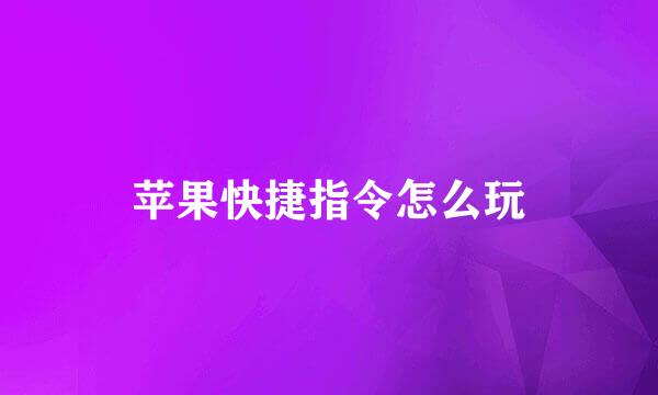 苹果快捷指令怎么玩