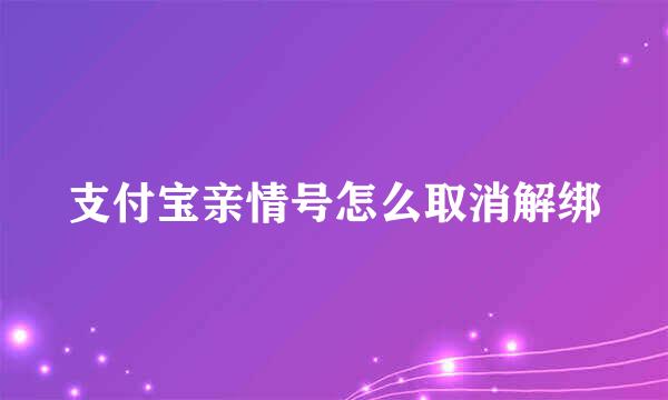 支付宝亲情号怎么取消解绑