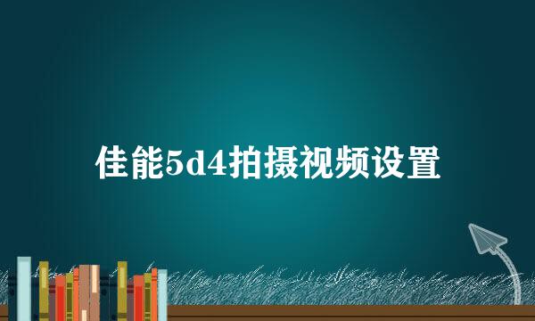 佳能5d4拍摄视频设置