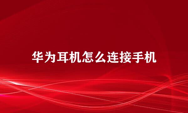 华为耳机怎么连接手机