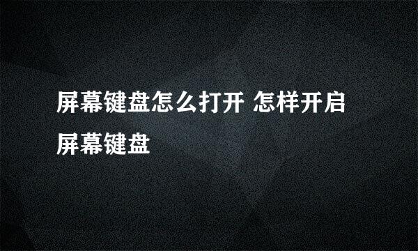 屏幕键盘怎么打开 怎样开启屏幕键盘