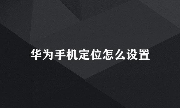 华为手机定位怎么设置