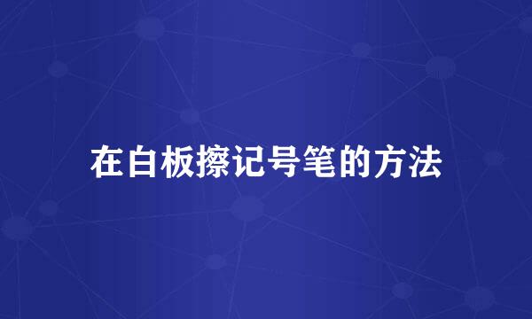 在白板擦记号笔的方法