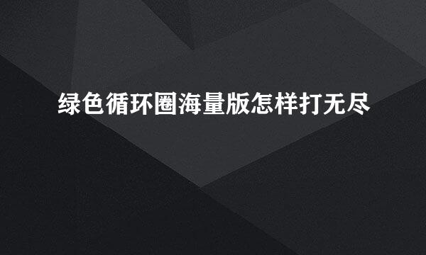 绿色循环圈海量版怎样打无尽