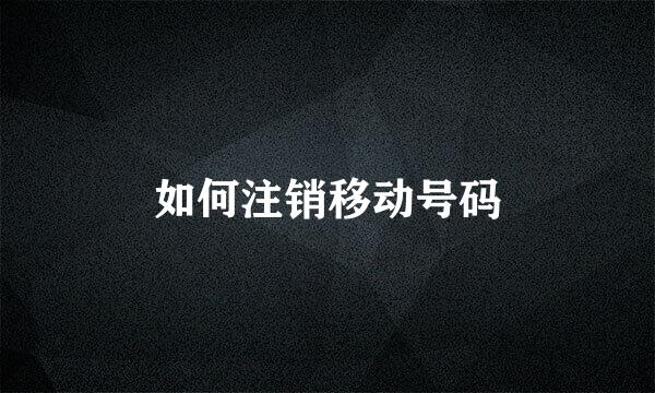 如何注销移动号码