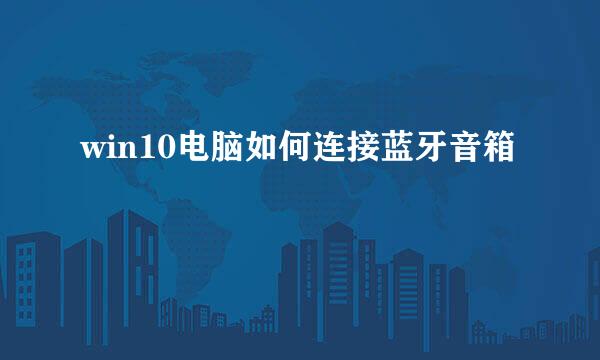 win10电脑如何连接蓝牙音箱