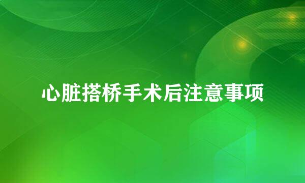 心脏搭桥手术后注意事项