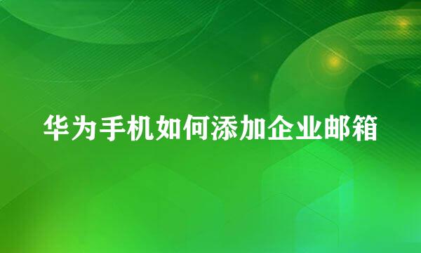 华为手机如何添加企业邮箱