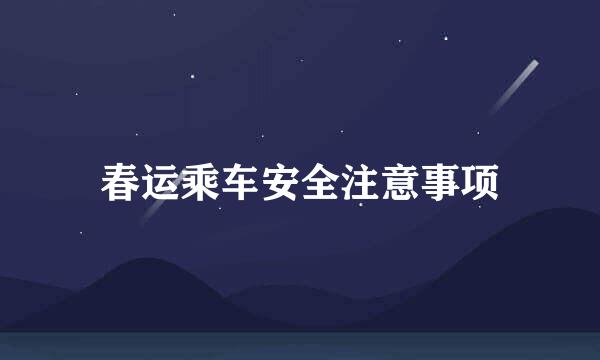 春运乘车安全注意事项