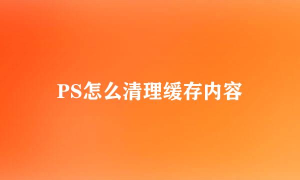 PS怎么清理缓存内容