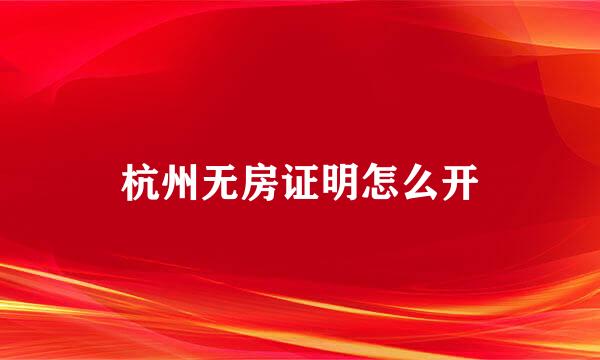 杭州无房证明怎么开