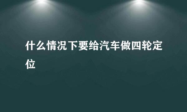 什么情况下要给汽车做四轮定位