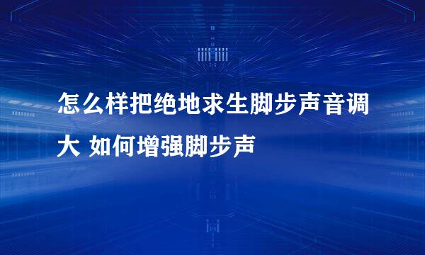 怎么样把绝地求生脚步声音调大 如何增强脚步声