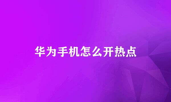 华为手机怎么开热点