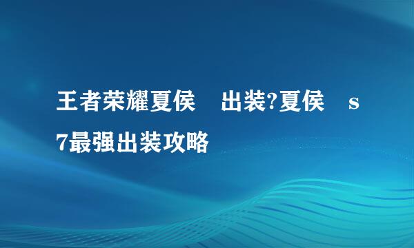 王者荣耀夏侯惇出装?夏侯惇s7最强出装攻略