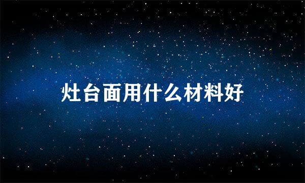 灶台面用什么材料好