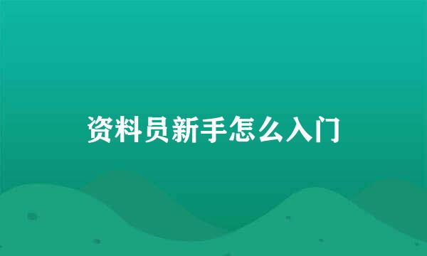 资料员新手怎么入门