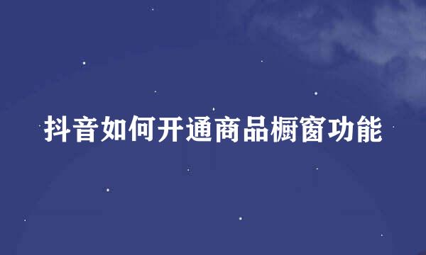 抖音如何开通商品橱窗功能