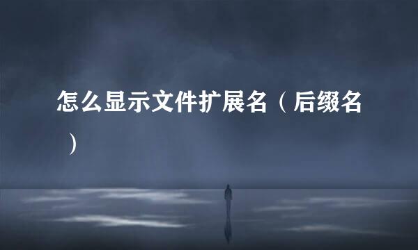 怎么显示文件扩展名（后缀名 ）