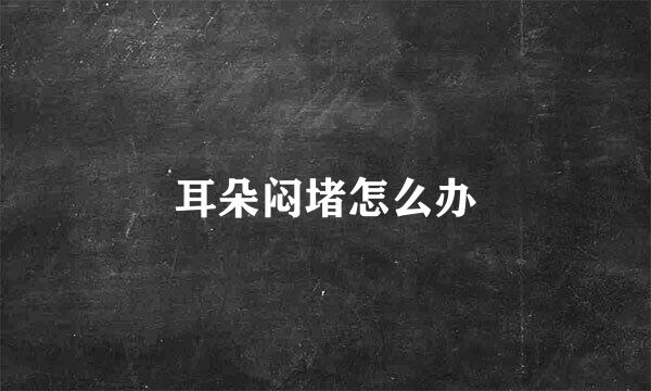 耳朵闷堵怎么办