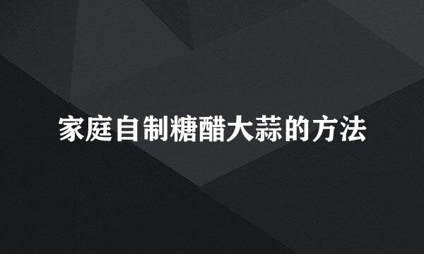 家庭自制糖醋大蒜的方法