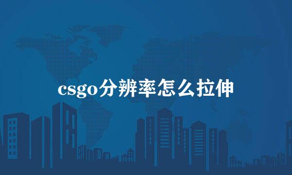 csgo分辨率怎么拉伸