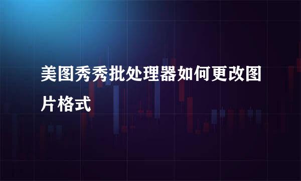 美图秀秀批处理器如何更改图片格式