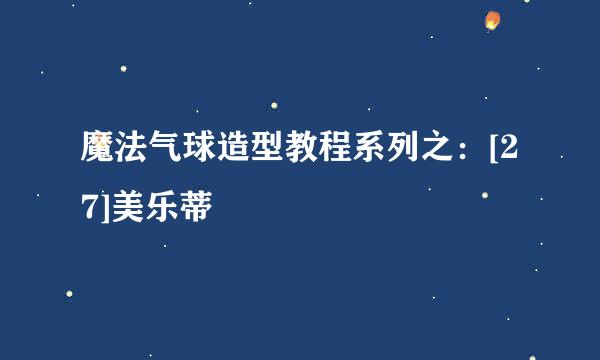 魔法气球造型教程系列之：[27]美乐蒂