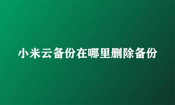 小米云备份在哪里删除备份