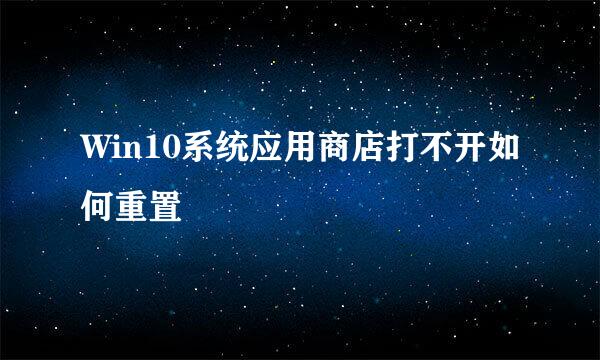 Win10系统应用商店打不开如何重置