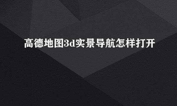 高德地图3d实景导航怎样打开