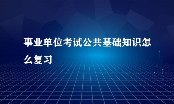 事业单位考试公共基础知识怎么复习